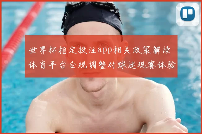 世界杯指定投注app相关政策解读 体育平台合规调整对球迷观赛体验影响