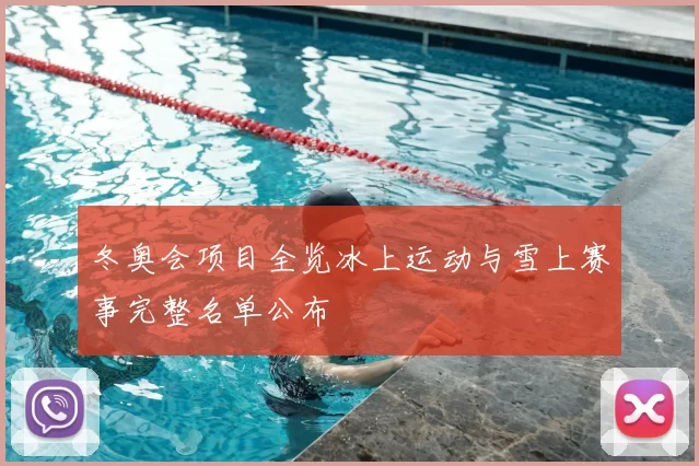 冬奥会项目全览冰上运动与雪上赛事完整名单公布