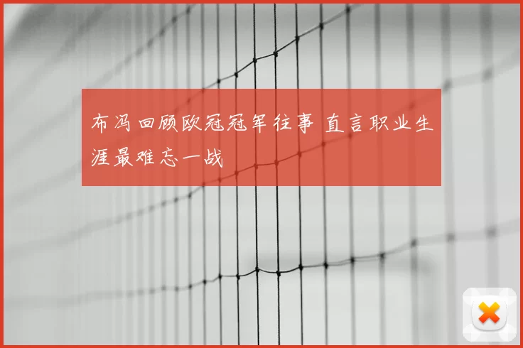 布冯回顾欧冠冠军往事 直言职业生涯最难忘一战