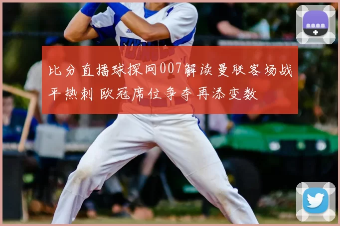 比分直播球探网007解读曼联客场战平热刺 欧冠席位争夺再添变数