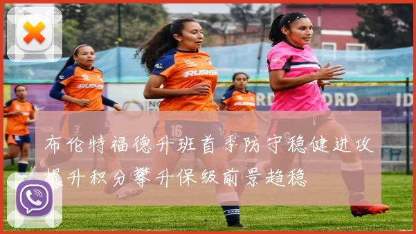 布伦特福德升班首季防守稳健进攻提升积分攀升保级前景趋稳