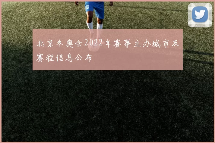 北京冬奥会2022年赛事主办城市及赛程信息公布