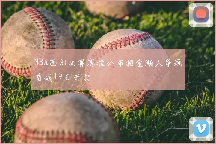NBA西部决赛赛程公布掘金湖人争冠首战19日开打
