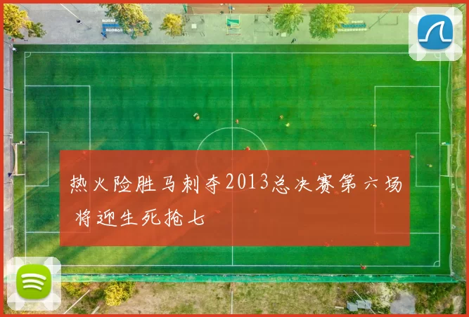 热火险胜马刺夺2013总决赛第六场 将迎生死抢七
