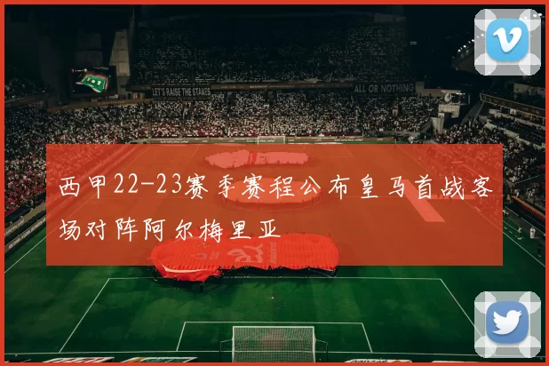 西甲22-23赛季赛程公布皇马首战客场对阵阿尔梅里亚