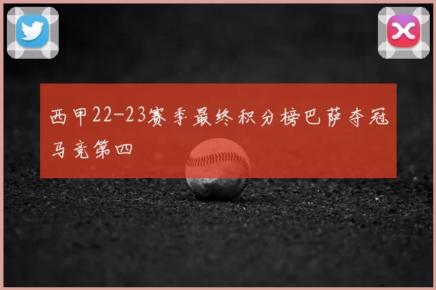 西甲22-23赛季最终积分榜巴萨夺冠马竞第四