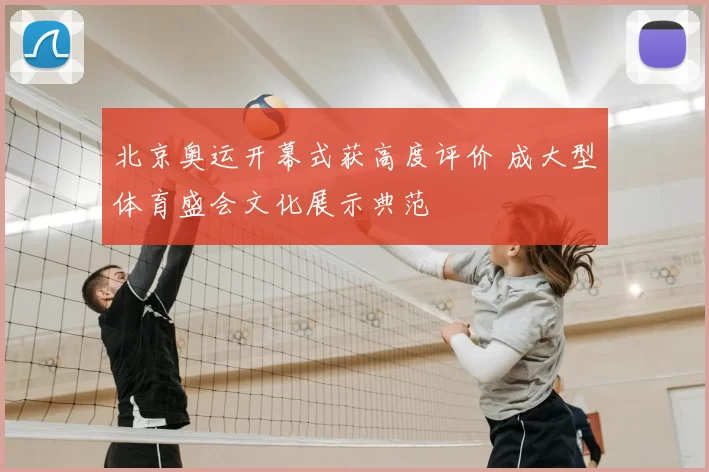 北京奥运开幕式获高度评价 成大型体育盛会文化展示典范