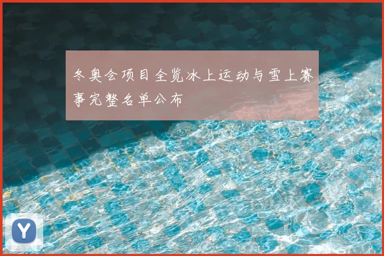 冬奥会项目全览冰上运动与雪上赛事完整名单公布