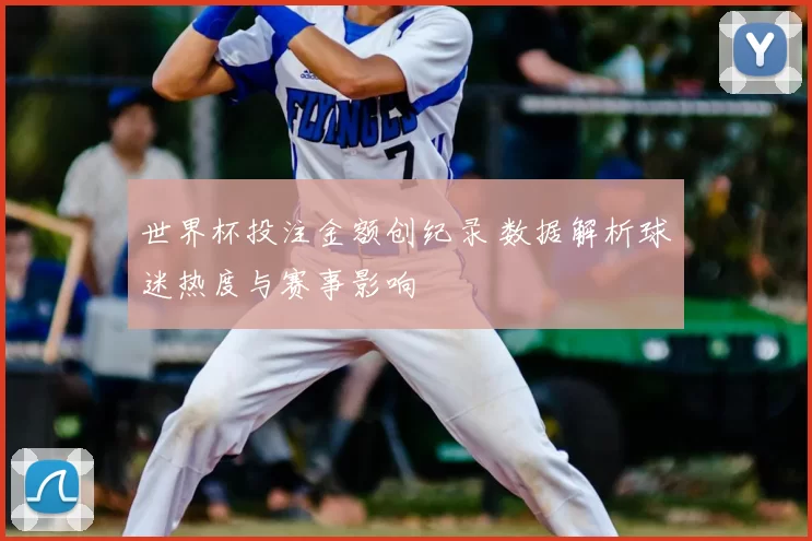 世界杯投注金额创纪录 数据解析球迷热度与赛事影响