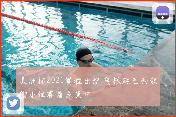 美洲杯2021赛程出炉 阿根廷巴西领衔小组赛看点集中