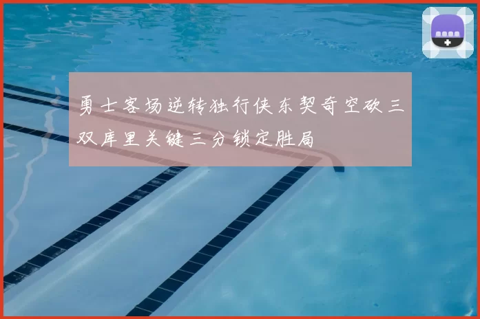 勇士客场逆转独行侠东契奇空砍三双库里关键三分锁定胜局