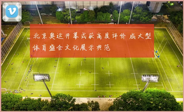 北京奥运开幕式获高度评价 成大型体育盛会文化展示典范