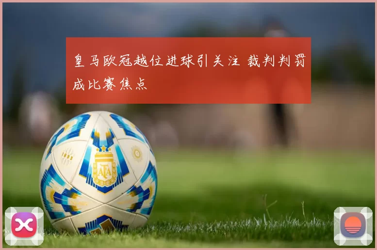 皇马欧冠越位进球引关注 裁判判罚成比赛焦点