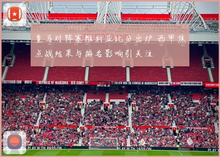 皇马对阵塞维利亚比分出炉 西甲焦点战结果与排名影响引关注