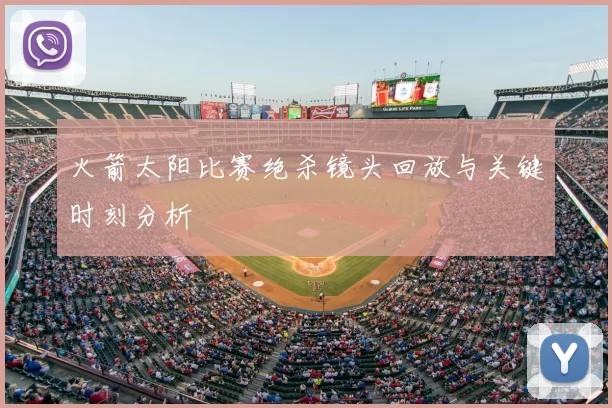 火箭太阳比赛绝杀镜头回放与关键时刻分析