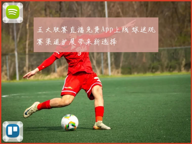 五大联赛直播免费App上线 球迷观赛渠道扩展带来新选择