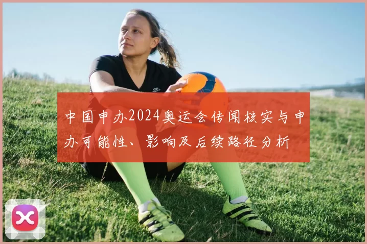 中国申办2024奥运会传闻核实与申办可能性、影响及后续路径分析