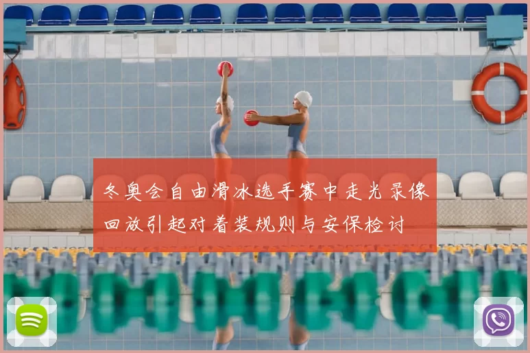 冬奥会自由滑冰选手赛中走光录像回放引起对着装规则与安保检讨