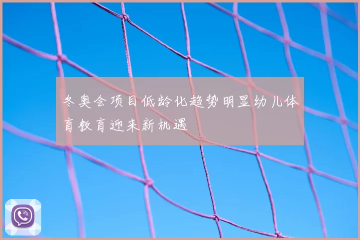 冬奥会项目低龄化趋势明显幼儿体育教育迎来新机遇