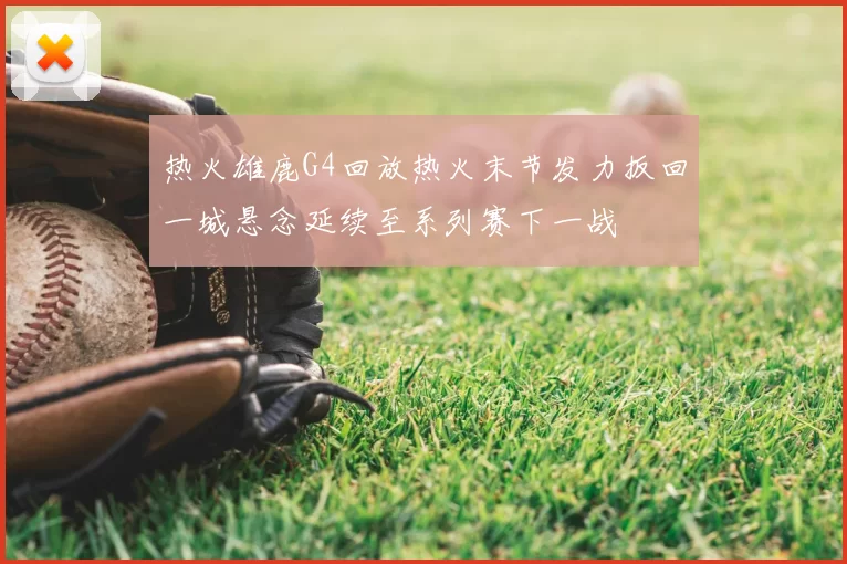 热火雄鹿G4回放热火末节发力扳回一城悬念延续至系列赛下一战
