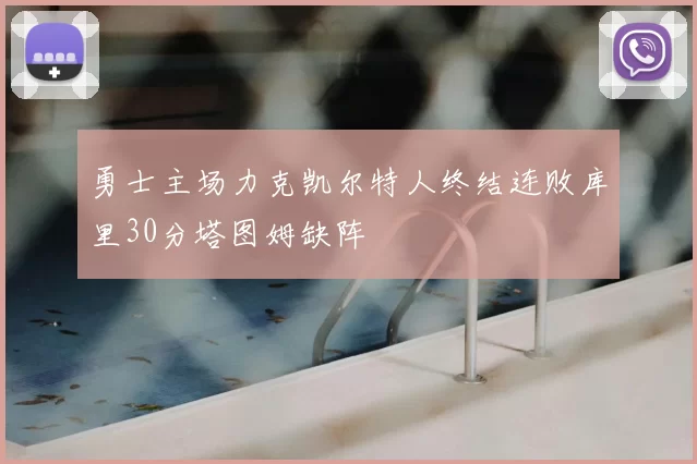 勇士主场力克凯尔特人终结连败库里30分塔图姆缺阵