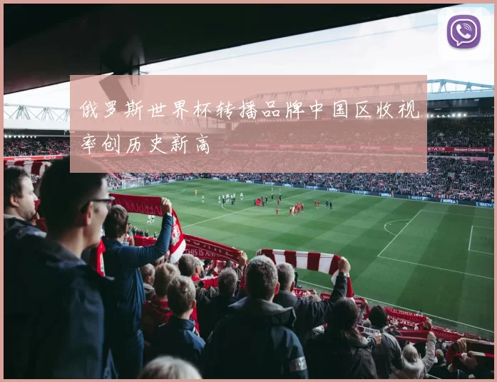 俄罗斯世界杯转播品牌中国区收视率创历史新高