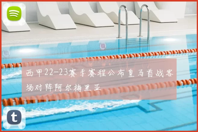 西甲22-23赛季赛程公布皇马首战客场对阵阿尔梅里亚