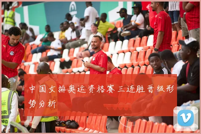 中国女排奥运资格赛三连胜晋级形势分析