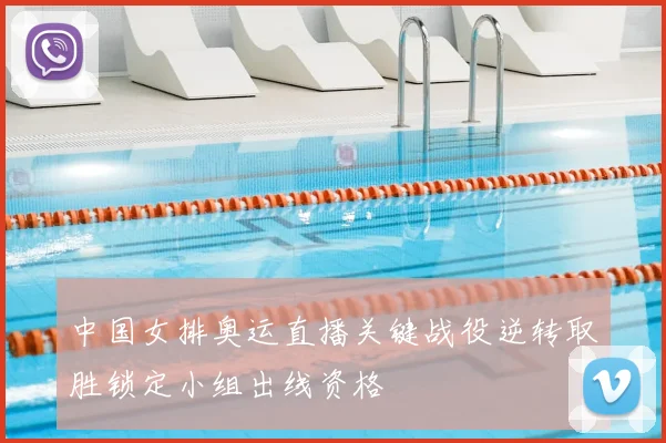 中国女排奥运直播关键战役逆转取胜锁定小组出线资格