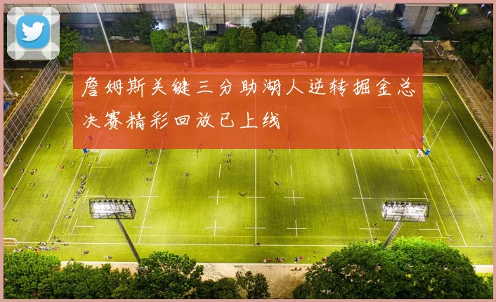 詹姆斯关键三分助湖人逆转掘金总决赛精彩回放已上线