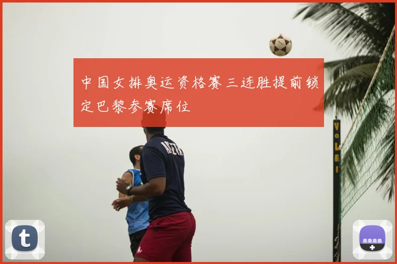 中国女排奥运资格赛三连胜提前锁定巴黎参赛席位