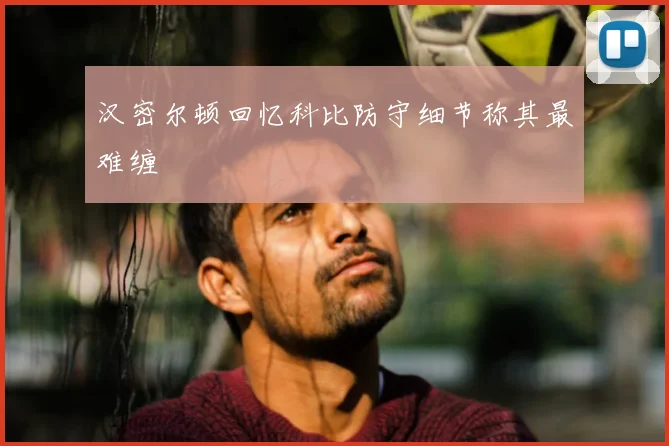汉密尔顿回忆科比防守细节称其最难缠