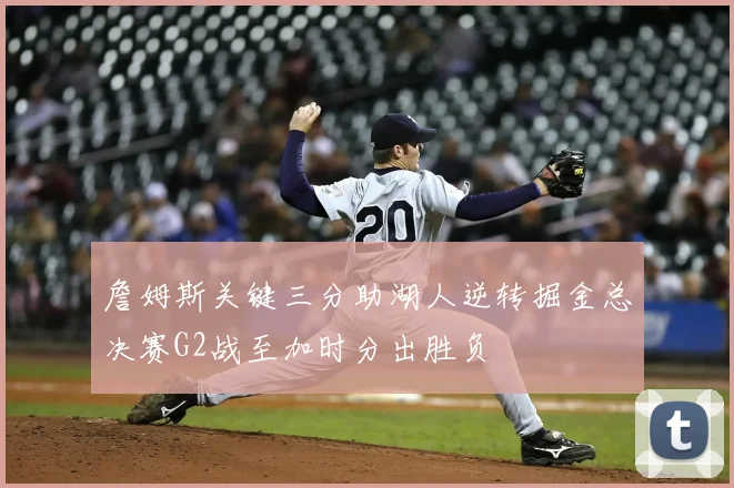 詹姆斯关键三分助湖人逆转掘金总决赛G2战至加时分出胜负